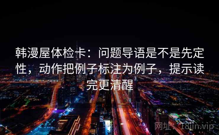 韩漫屋体检卡：问题导语是不是先定性，动作把例子标注为例子，提示读完更清醒