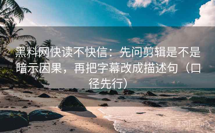 黑料网快读不快信:先问剪辑是不是暗示因果,再把字幕改成描述句(口径先行)
