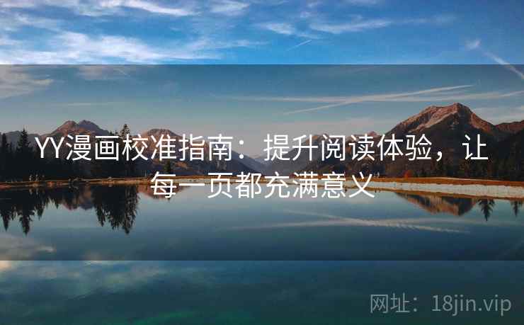 YY漫画校准指南:提升阅读体验,让每一页都充满意义