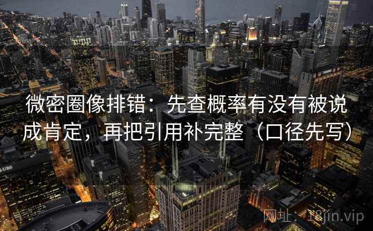 微密圈像排错:先查概率有没有被说成肯定,再把引用补完整(口径先写)
