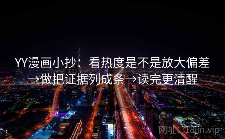YY漫画小抄:看热度是不是放大偏差→做把证据列成条→读完更清醒