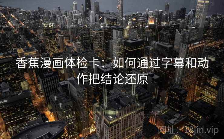 香蕉漫画体检卡：如何通过字幕和动作把结论还原