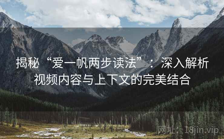 揭秘“爱一帆两步读法”:深入解析视频内容与上下文的完美结合