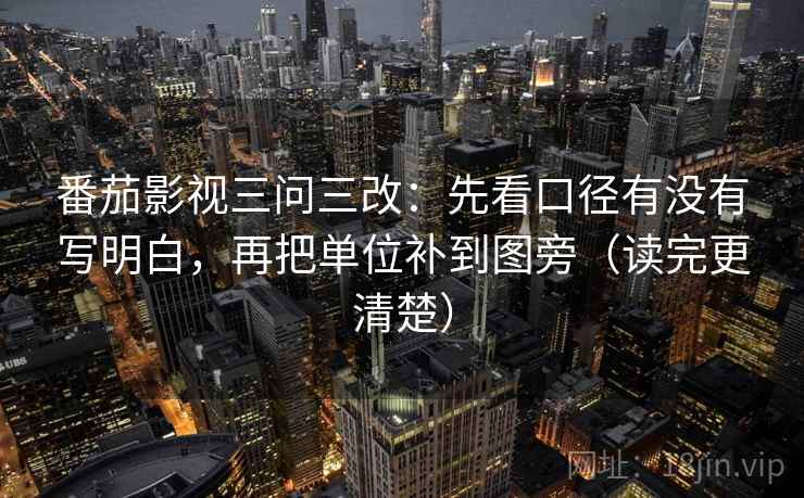 番茄影视三问三改:先看口径有没有写明白,再把单位补到图旁(读完更清楚)