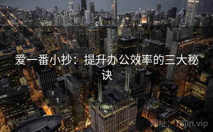 爱一番小抄:提升办公效率的三大秘诀