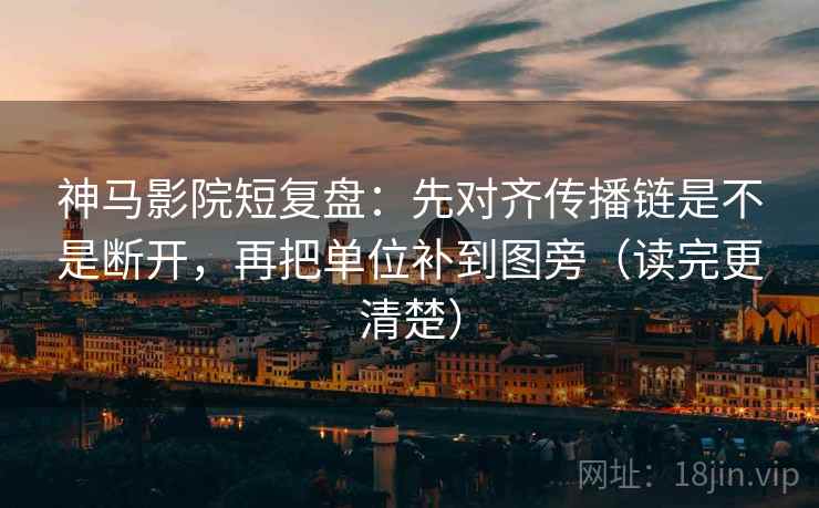 神马影院短复盘:先对齐传播链是不是断开,再把单位补到图旁(读完更清楚)