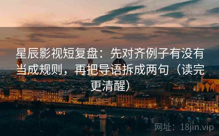 星辰影视短复盘:先对齐例子有没有当成规则,再把导语拆成两句(读完更清醒)