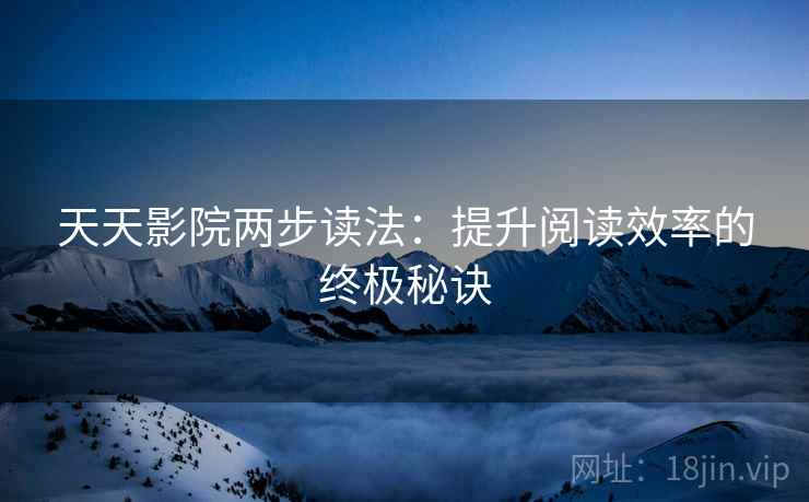 天天影院两步读法:提升阅读效率的终极秘诀