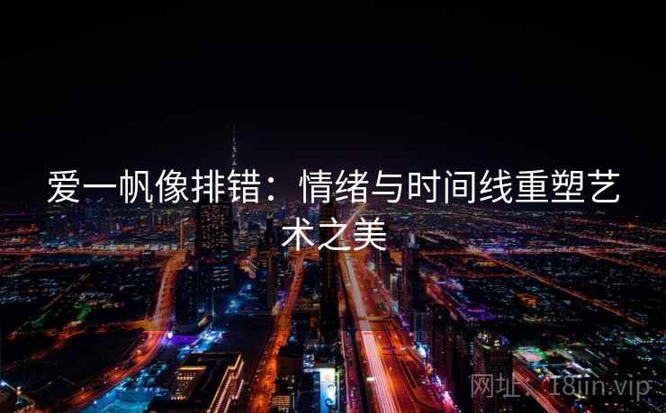 爱一帆像排错:情绪与时间线重塑艺术之美