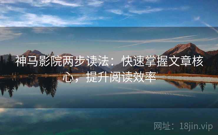 神马影院两步读法:快速掌握文章核心,提升阅读效率