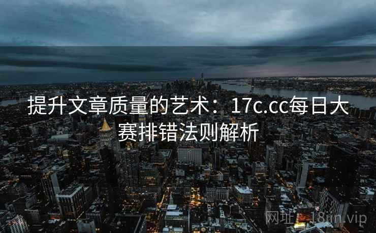 提升文章质量的艺术:17c.cc每日大赛排错法则解析