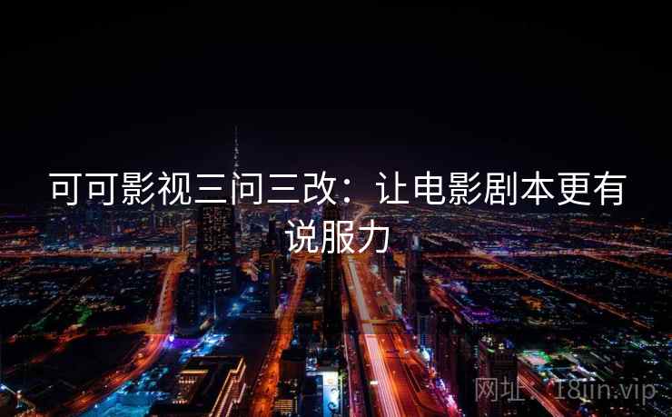 可可影视三问三改:让电影剧本更有说服力