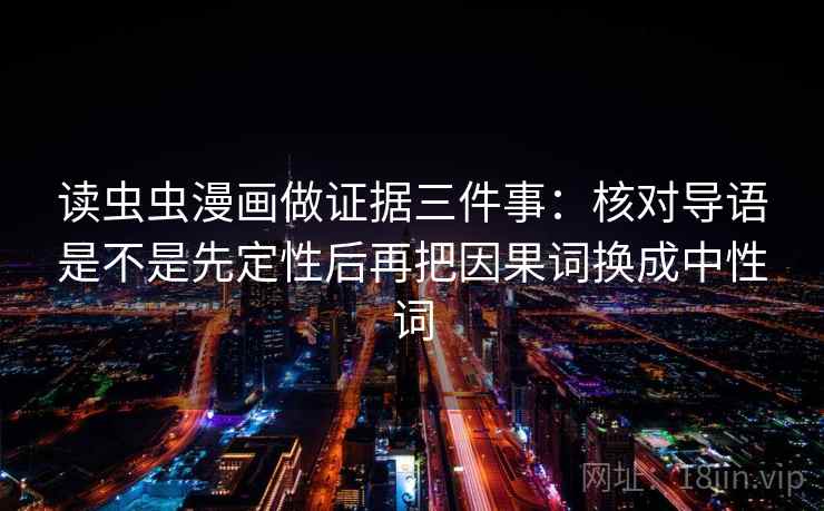 读虫虫漫画做证据三件事:核对导语是不是先定性后再把因果词换成中性词