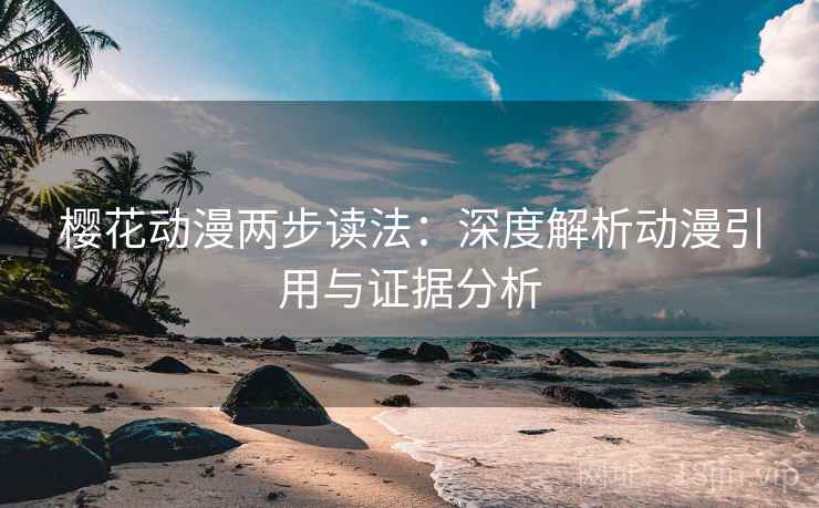 樱花动漫两步读法:深度解析动漫引用与证据分析
