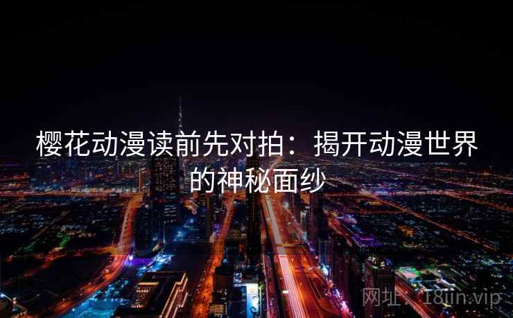 樱花动漫读前先对拍:揭开动漫世界的神秘面纱